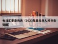 每日汇率查询表（2023年美元兑人民币走势图）