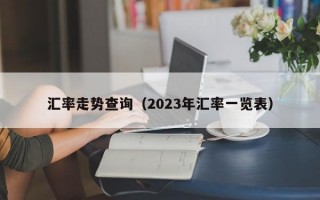 汇率走势查询（2023年汇率一览表）