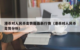 港币对人民币走势图最新行情（港币对人民币走势分析）