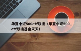 华夏中证500etf联接（华夏中证500etf联接基金天天）