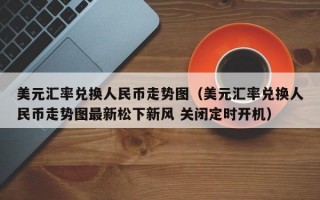 美元汇率兑换人民币走势图（美元汇率兑换人民币走势图最新松下新风 关闭定时开机）