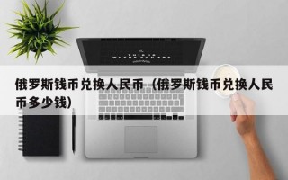 俄罗斯钱币兑换人民币（俄罗斯钱币兑换人民币多少钱）